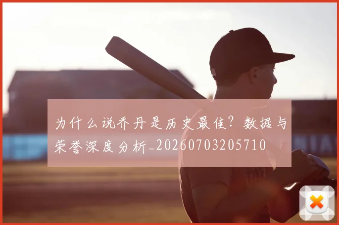 为什么说乔丹是历史最佳？数据与荣誉深度分析_20260703205710