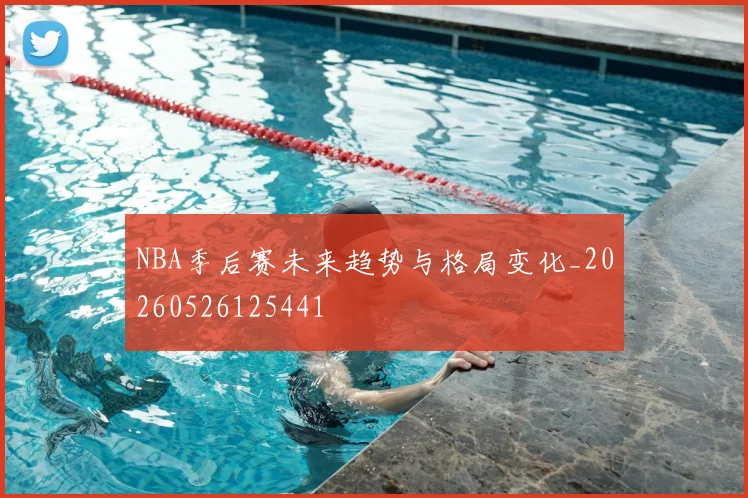 NBA季后赛未来趋势与格局变化_20260526125441