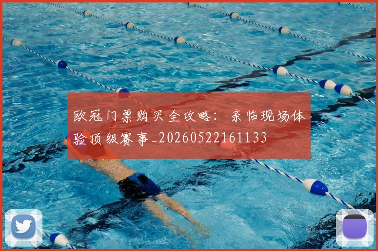 欧冠门票购买全攻略:亲临现场体验顶级赛事_20260522161133