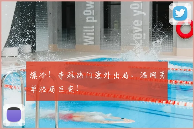 爆冷！夺冠热门意外出局，温网男单格局巨变！