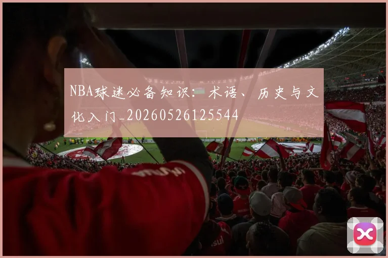NBA球迷必备知识：术语、历史与文化入门_20260526125544