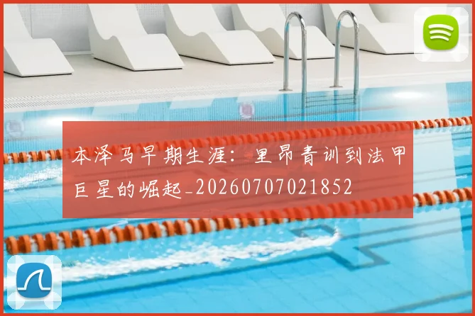 本泽马早期生涯:里昂青训到法甲巨星的崛起_20260707021852