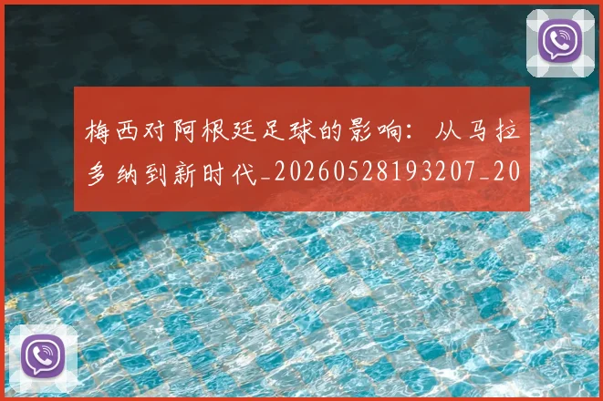 梅西对阿根廷足球的影响:从马拉多纳到新时代_20260528193207_20260731181257