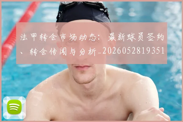 法甲转会市场动态：最新球员签约、转会传闻与分析_20260528193510