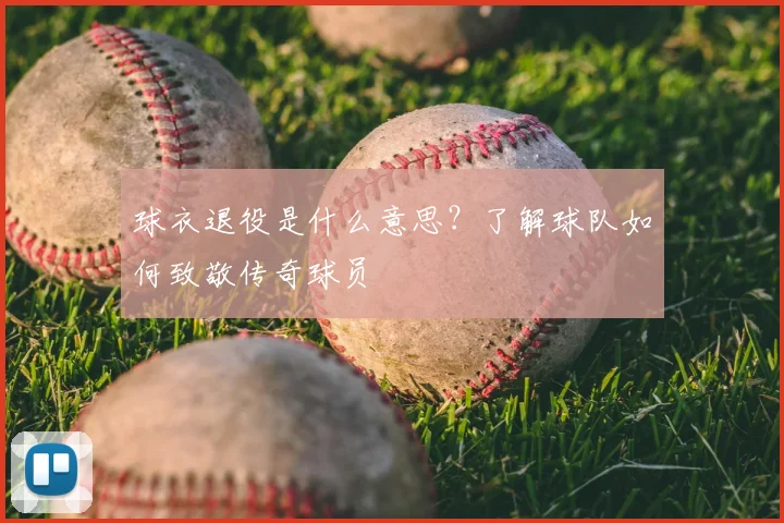 球衣退役是什么意思?了解球队如何致敬传奇球员