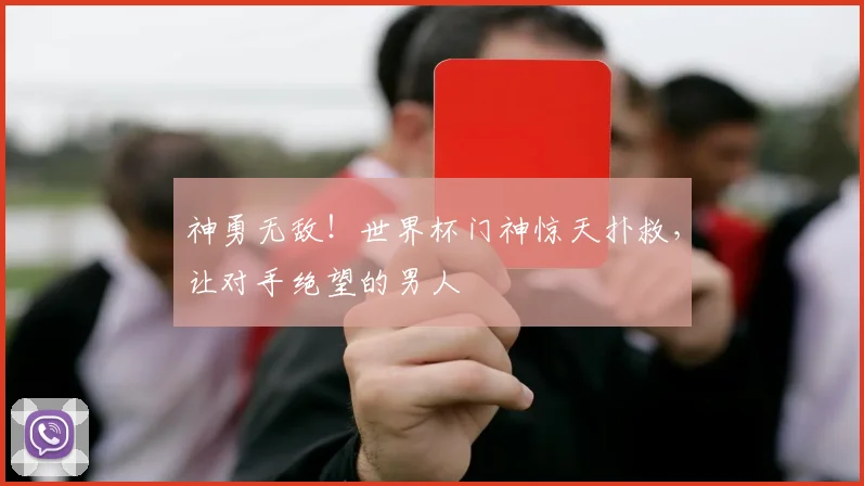 神勇无敌！世界杯门神惊天扑救，让对手绝望的男人