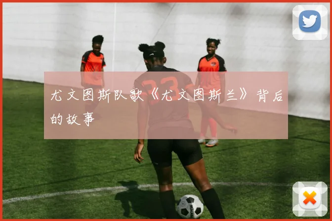尤文图斯队歌《尤文图斯兰》背后的故事