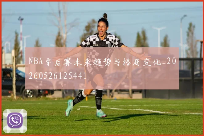 NBA季后赛未来趋势与格局变化_20260526125441