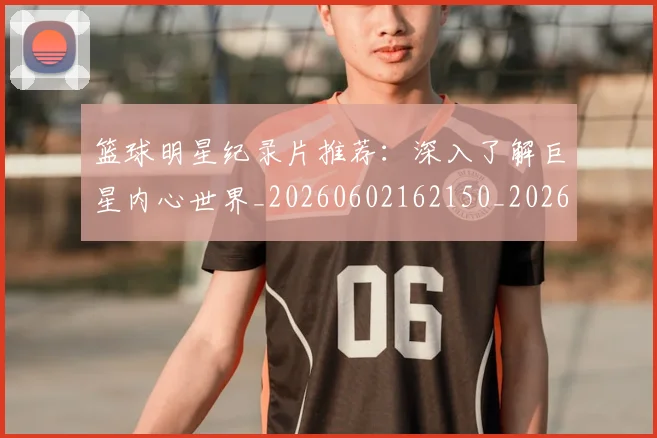 篮球明星纪录片推荐：深入了解巨星内心世界_20260602162150_20260708200754