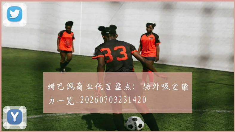 姆巴佩商业代言盘点:场外吸金能力一览_20260703231420