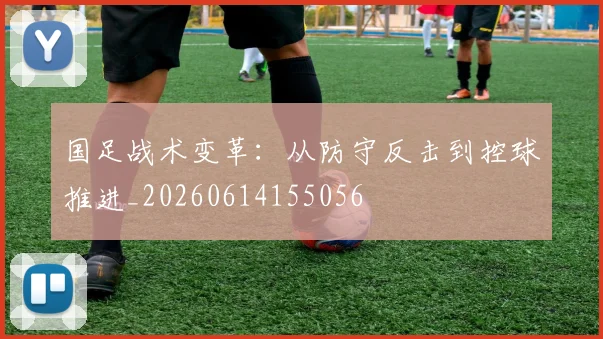 国足战术变革：从防守反击到控球推进_20260614155056
