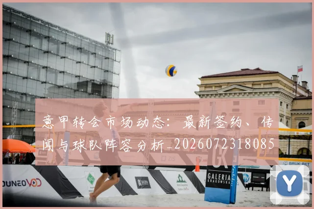 意甲转会市场动态：最新签约、传闻与球队阵容分析_20260723180853