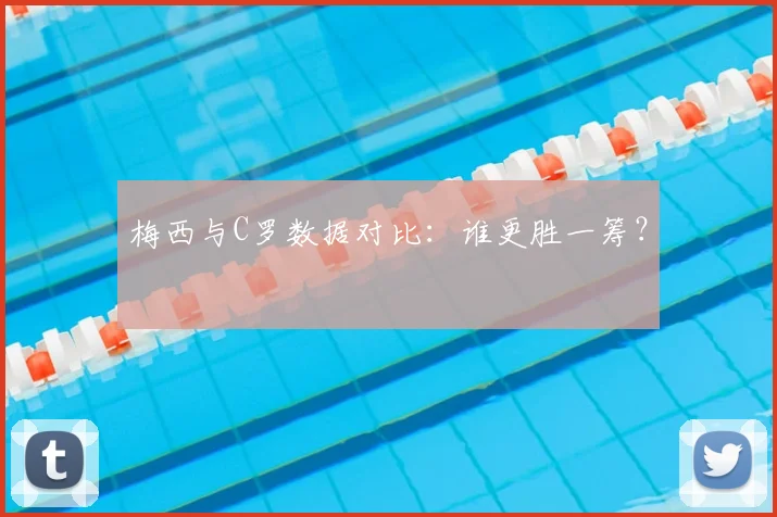 梅西与C罗数据对比：谁更胜一筹？