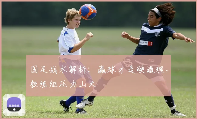 国足战术解析：赢球才是硬道理，教练组压力山大
