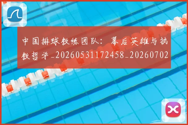 中国排球教练团队：幕后英雄与执教哲学_20260531172458_20260702202318_20260717234312