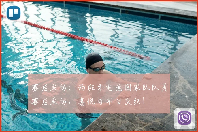 赛后采访：西班牙电竞国家队队员赛后采访，喜悦与不甘交织！