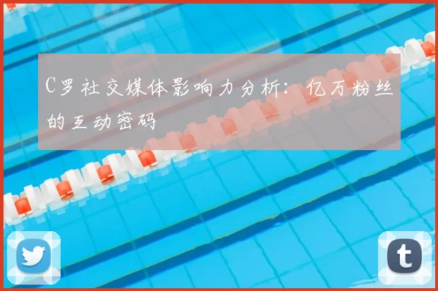 C罗社交媒体影响力分析：亿万粉丝的互动密码