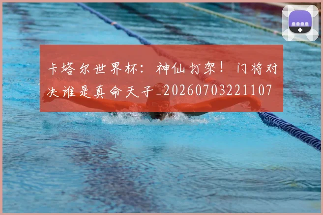 卡塔尔世界杯:神仙打架!门将对决谁是真命天子_20260703221107