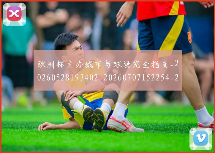 欧洲杯主办城市与球场完全指南_20260528193402_20260707152254_20260801165725