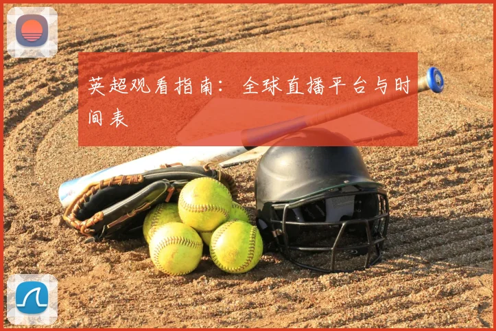 英超观看指南：全球直播平台与时间表