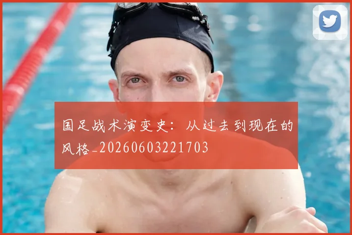 国足战术演变史:从过去到现在的风格_20260603221703