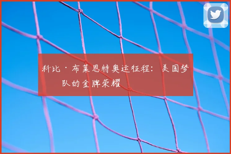 科比·布莱恩特奥运征程:美国梦之队的金牌荣耀