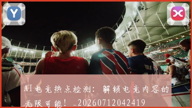 AI电竞热点检测:解锁电竞内容的无限可能!_20260712042419