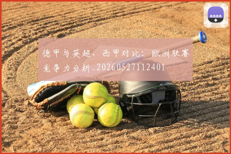 德甲与英超、西甲对比：欧洲联赛竞争力分析_20260527112401