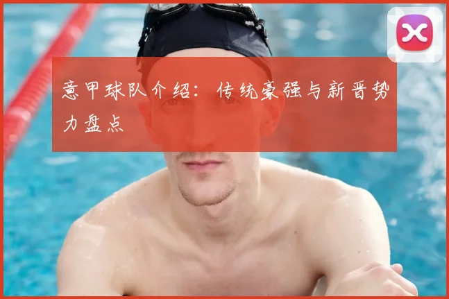 意甲球队介绍：传统豪强与新晋势力盘点