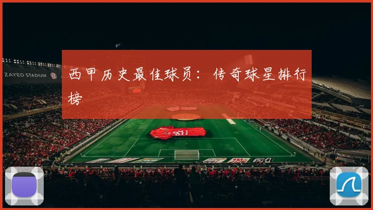 西甲历史最佳球员：传奇球星排行榜