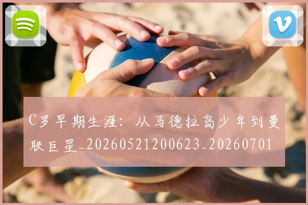 C罗早期生涯：从马德拉岛少年到曼联巨星_20260521200623_20260701213010