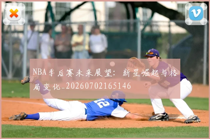 NBA季后赛未来展望:新星崛起与格局变化_20260702165146