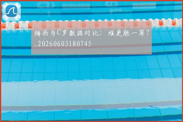 梅西与C罗数据对比:谁更胜一筹?_20260603180745