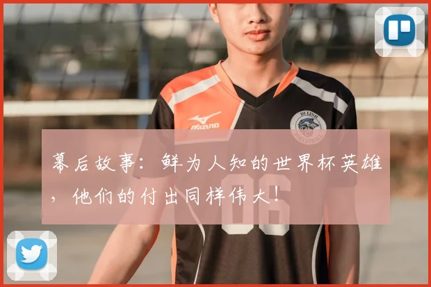 幕后故事：鲜为人知的世界杯英雄，他们的付出同样伟大！