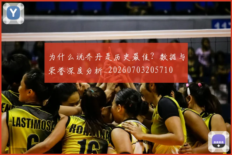 为什么说乔丹是历史最佳？数据与荣誉深度分析_20260703205710