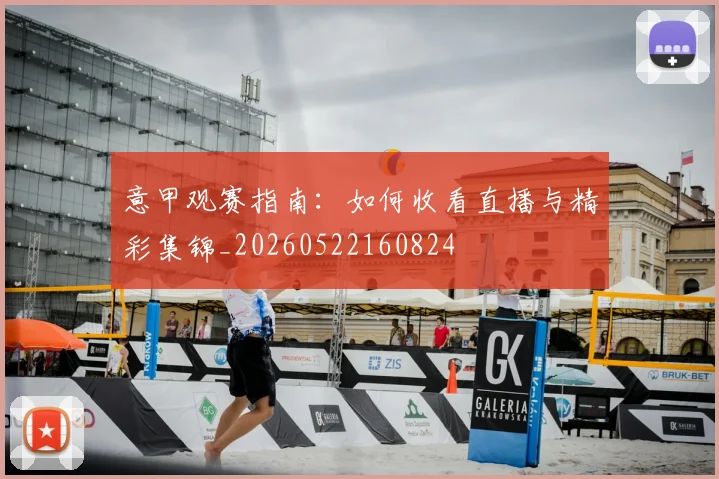意甲观赛指南：如何收看直播与精彩集锦_20260522160824