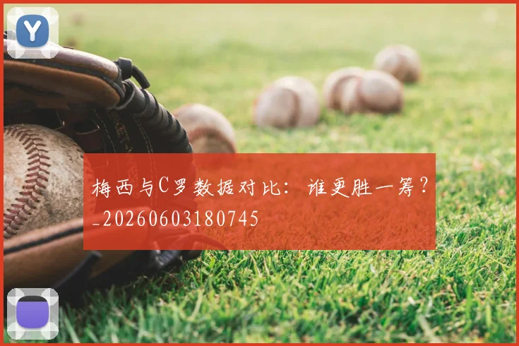梅西与C罗数据对比:谁更胜一筹?_20260603180745