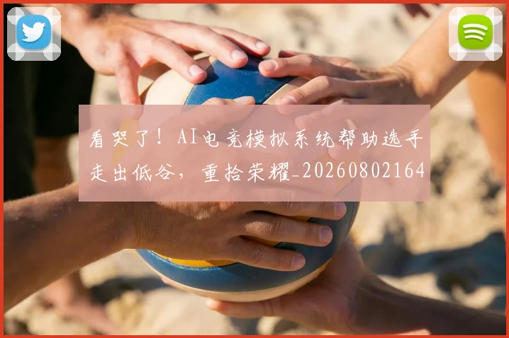看哭了！AI电竞模拟系统帮助选手走出低谷，重拾荣耀_20260802164050