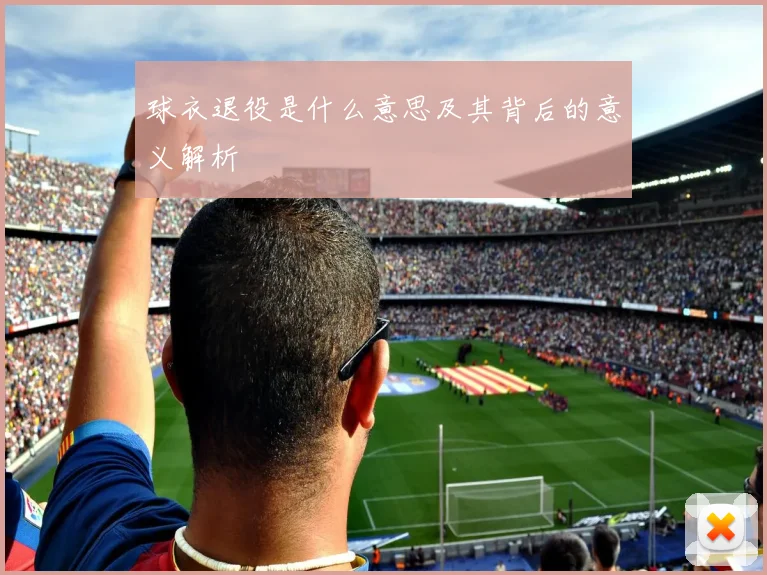 球衣退役是什么意思及其背后的意义解析