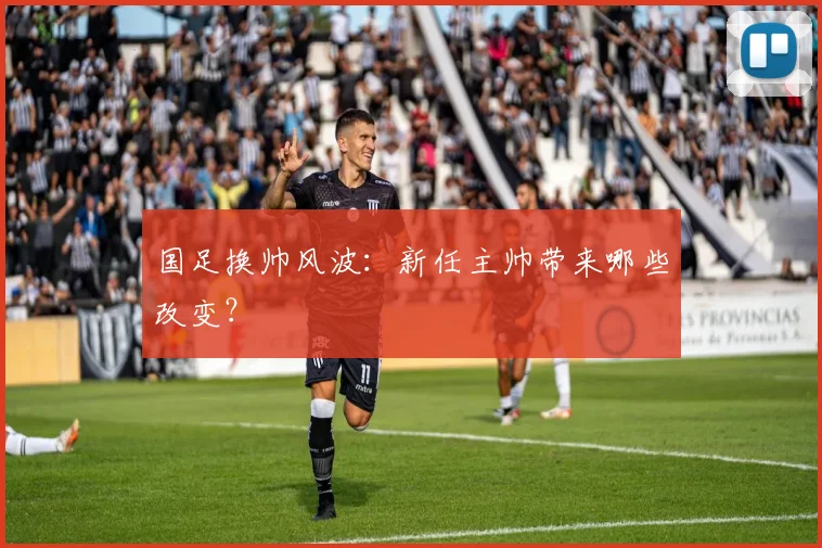 国足换帅风波:新任主帅带来哪些改变?