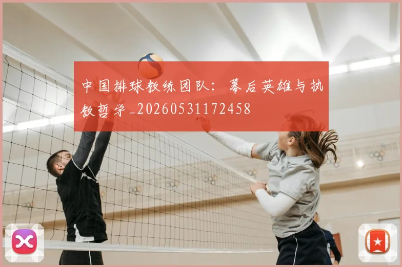 中国排球教练团队:幕后英雄与执教哲学_20260531172458