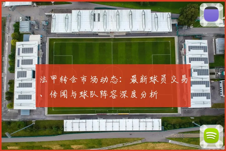 法甲转会市场动态:最新球员交易、传闻与球队阵容深度分析