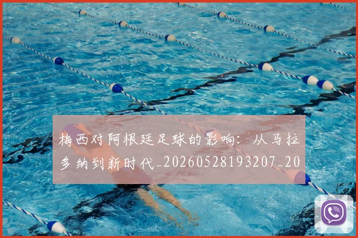梅西对阿根廷足球的影响:从马拉多纳到新时代_20260528193207_20260731181257